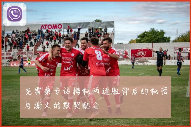克雷桑专访揭秘两连胜背后的秘密与谢文的默契配合